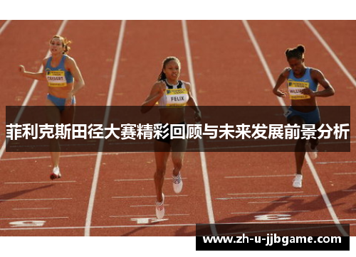 菲利克斯田径大赛精彩回顾与未来发展前景分析 菲利克斯田径大赛精彩回顾与未来发展前景分析