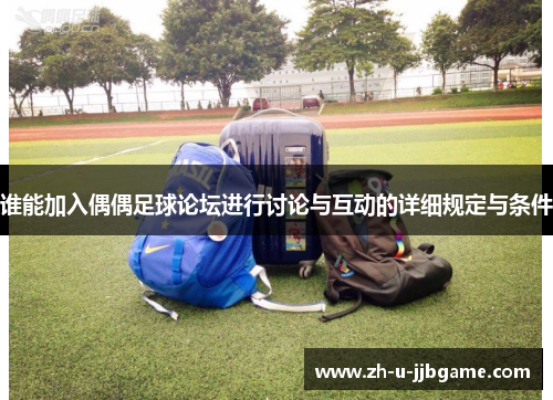 谁能加入偶偶足球论坛进行讨论与互动的详细规定与条件