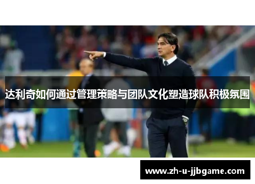 达利奇如何通过管理策略与团队文化塑造球队积极氛围