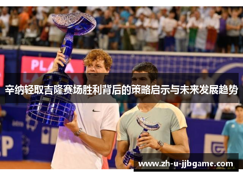 辛纳轻取吉隆赛场胜利背后的策略启示与未来发展趋势