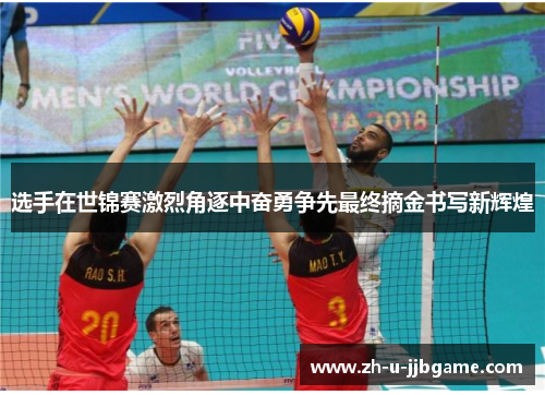 选手在世锦赛激烈角逐中奋勇争先最终摘金书写新辉煌 选手在世锦赛激烈角逐中奋勇争先最终摘金书写新辉煌