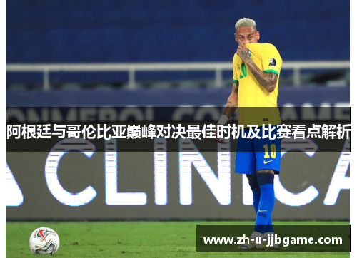 阿根廷与哥伦比亚巅峰对决最佳时机及比赛看点解析 阿根廷与哥伦比亚巅峰对决最佳时机及比赛看点解析