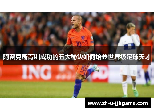 阿贾克斯青训成功的五大秘诀如何培养世界级足球天才 阿贾克斯青训成功的五大秘诀如何培养世界级足球天才