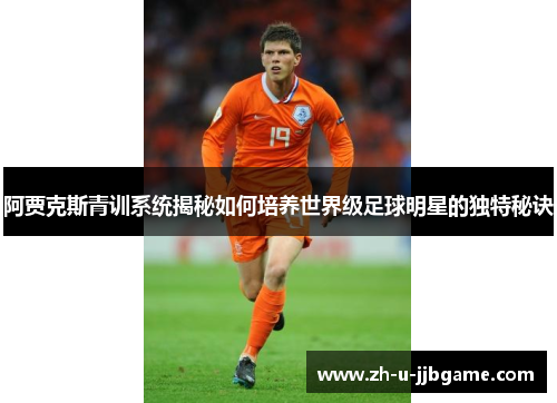 阿贾克斯青训系统揭秘如何培养世界级足球明星的独特秘诀 阿贾克斯青训系统揭秘如何培养世界级足球明星的独特秘诀