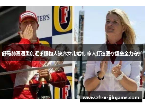 舒马赫遭遇重创近乎植物人缺席女儿婚礼 家人打造医疗堡垒全力守护 舒马赫遭遇重创近乎植物人缺席女儿婚礼 家人打造医疗堡垒全力守护
