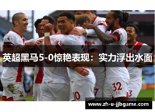 英超黑马5-0惊艳表现：实力浮出水面