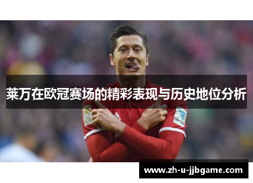 莱万在欧冠赛场的精彩表现与历史地位分析