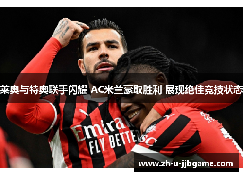莱奥与特奥联手闪耀 AC米兰豪取胜利 展现绝佳竞技状态