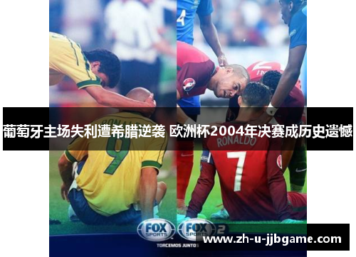 葡萄牙主场失利遭希腊逆袭 欧洲杯2004年决赛成历史遗憾