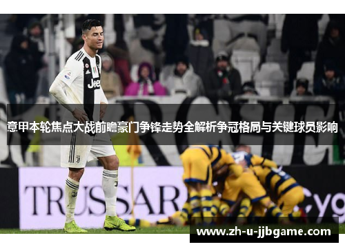 意甲本轮焦点大战前瞻豪门争锋走势全解析争冠格局与关键球员影响