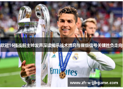 欧冠16强战前主帅发声深读揭示战术博弈与晋级信号关键胜负走向