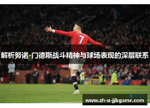 解析努诺-门德斯战斗精神与球场表现的深层联系
