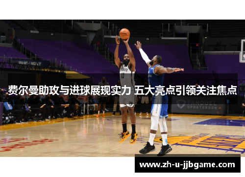 费尔曼助攻与进球展现实力 五大亮点引领关注焦点