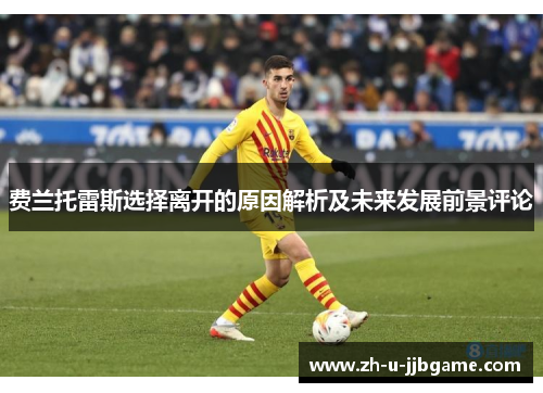 费兰托雷斯选择离开的原因解析及未来发展前景评论