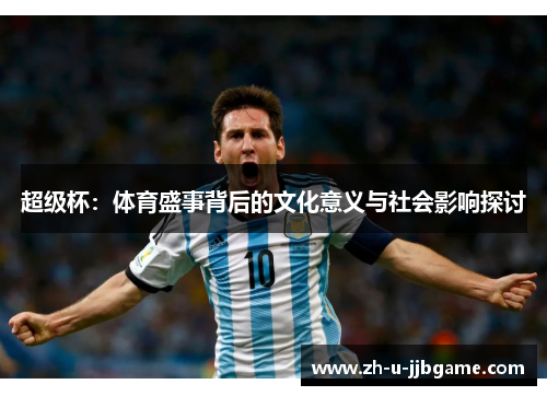 超级杯:体育盛事背后的文化意义与社会影响探讨 超级杯:体育盛事背后的文化意义与社会影响探讨