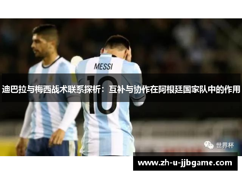 迪巴拉与梅西战术联系探析：互补与协作在阿根廷国家队中的作用