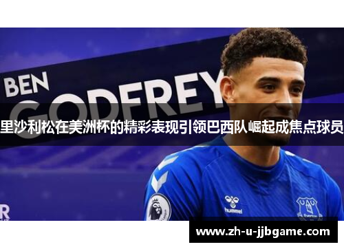 里沙利松在美洲杯的精彩表现引领巴西队崛起成焦点球员