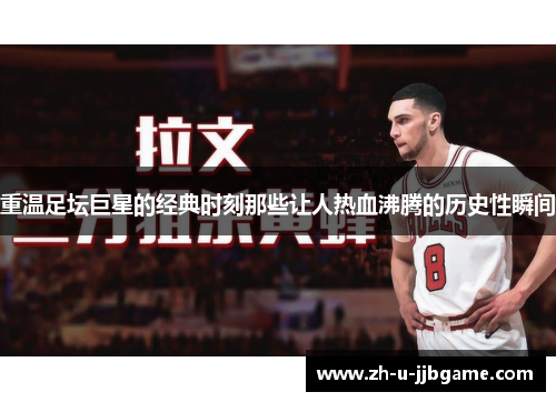 重温足坛巨星的经典时刻那些让人热血沸腾的历史性瞬间