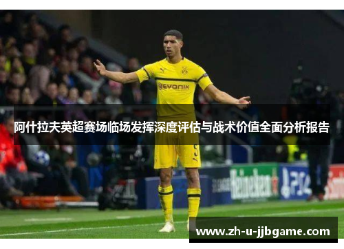 阿什拉夫英超赛场临场发挥深度评估与战术价值全面分析报告