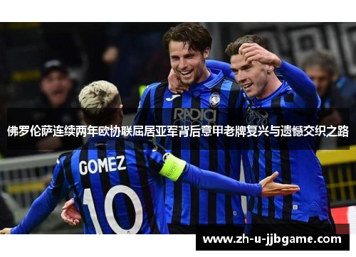 佛罗伦萨连续两年欧协联屈居亚军背后意甲老牌复兴与遗憾交织之路 佛罗伦萨连续两年欧协联屈居亚军背后意甲老牌复兴与遗憾交织之路