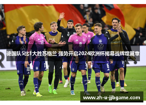 德国队5比1大胜苏格兰 强势开启2024欧洲杯揭幕战辉煌篇章 德国队5比1大胜苏格兰 强势开启2024欧洲杯揭幕战辉煌篇章