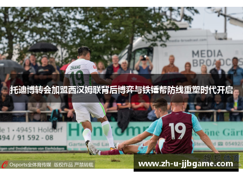 托迪博转会加盟西汉姆联背后博弈与铁锤帮防线重塑时代开启