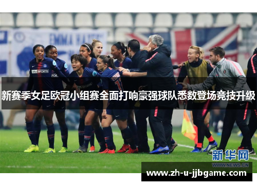 新赛季女足欧冠小组赛全面打响豪强球队悉数登场竞技升级