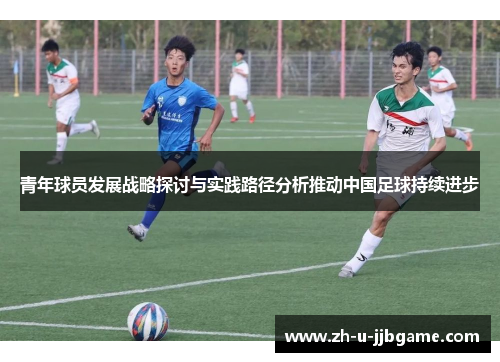 青年球员发展战略探讨与实践路径分析推动中国足球持续进步