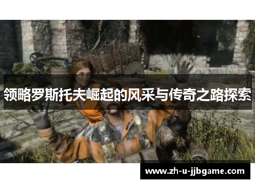 领略罗斯托夫崛起的风采与传奇之路探索