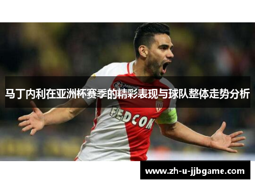 马丁内利在亚洲杯赛季的精彩表现与球队整体走势分析