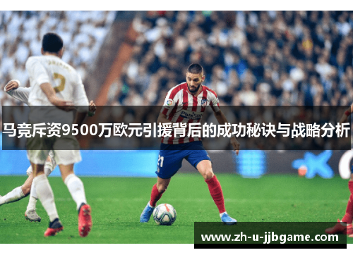 马竞斥资9500万欧元引援背后的成功秘诀与战略分析