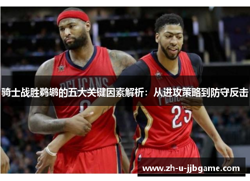 骑士战胜鹈鹕的五大关键因素解析：从进攻策略到防守反击