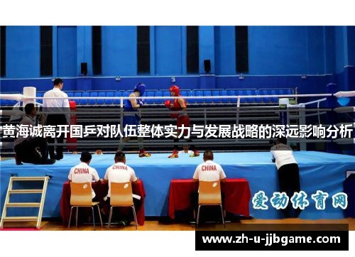 黄海诚离开国乒对队伍整体实力与发展战略的深远影响分析