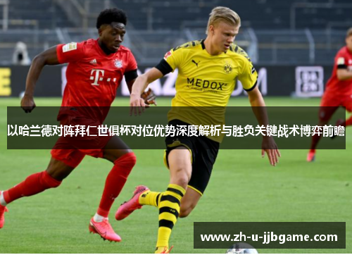 以哈兰德对阵拜仁世俱杯对位优势深度解析与胜负关键战术博弈前瞻