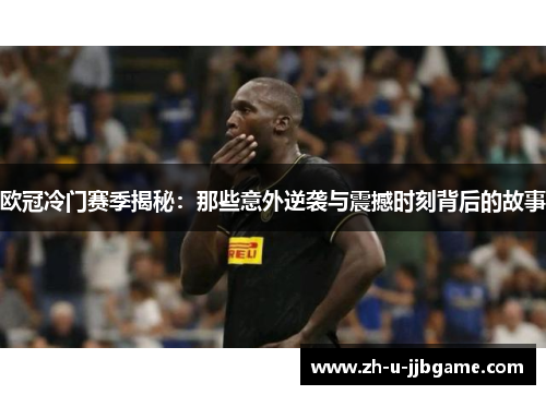 欧冠冷门赛季揭秘:那些意外逆袭与震撼时刻背后的故事 欧冠冷门赛季揭秘:那些意外逆袭与震撼时刻背后的故事