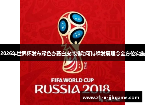 2026年世界杯发布绿色办赛白皮书推动可持续发展理念全方位实施 2026年世界杯发布绿色办赛白皮书推动可持续发展理念全方位实施