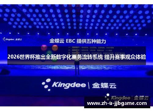 2026世界杯推出全新数字化票务流转系统 提升赛事观众体验 2026世界杯推出全新数字化票务流转系统 提升赛事观众体验