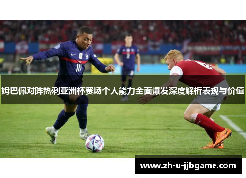 姆巴佩对阵热刺亚洲杯赛场个人能力全面爆发深度解析表现与价值 姆巴佩对阵热刺亚洲杯赛场个人能力全面爆发深度解析表现与价值