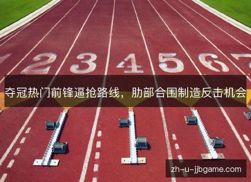 夺冠热门前锋逼抢路线,肋部合围制造反击机会 夺冠热门前锋逼抢路线,肋部合围制造反击机会