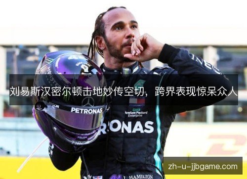 刘易斯汉密尔顿击地妙传空切,跨界表现惊呆众人 刘易斯汉密尔顿击地妙传空切,跨界表现惊呆众人