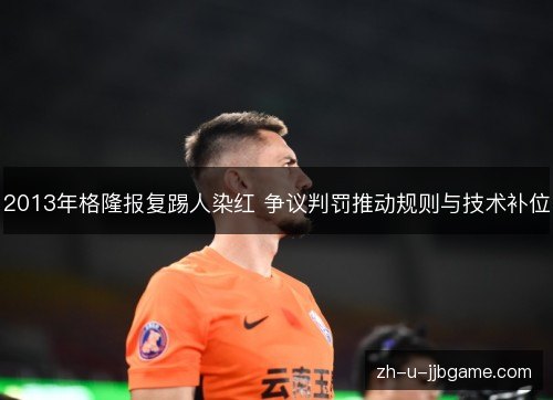 2013年格隆报复踢人染红 争议判罚推动规则与技术补位