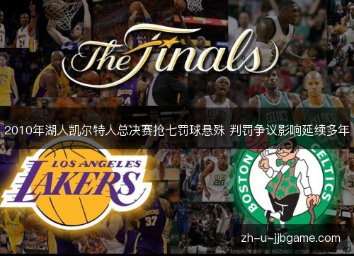 2010年湖人凯尔特人总决赛抢七罚球悬殊 判罚争议影响延续多年